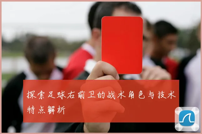 探索足球右前卫的战术角色与技术特点解析
