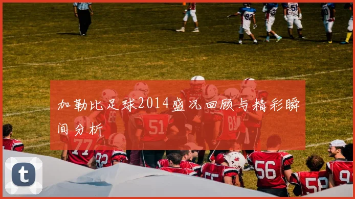 加勒比足球2014盛况回顾与精彩瞬间分析