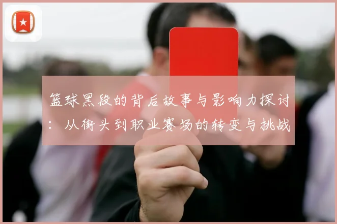 篮球黑段的背后故事与影响力探讨：从街头到职业赛场的转变与挑战