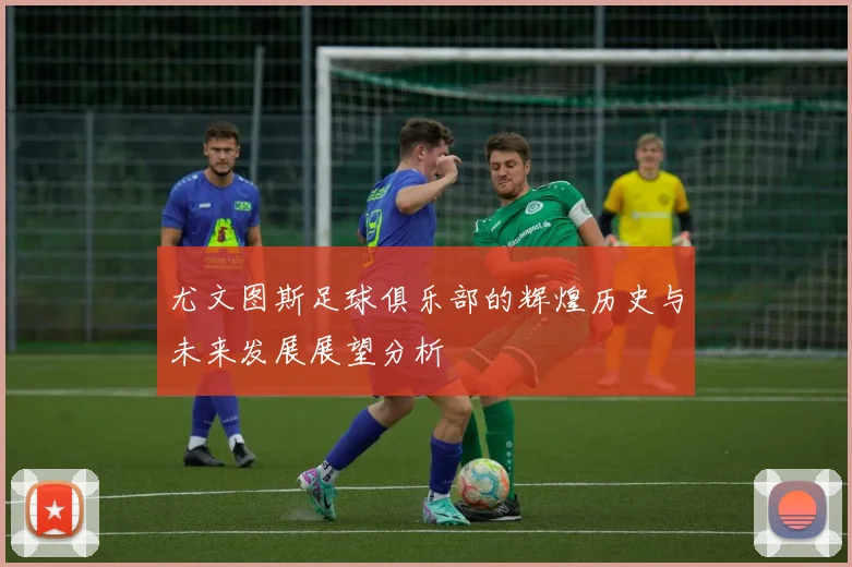 尤文图斯足球俱乐部的辉煌历史与未来发展展望分析