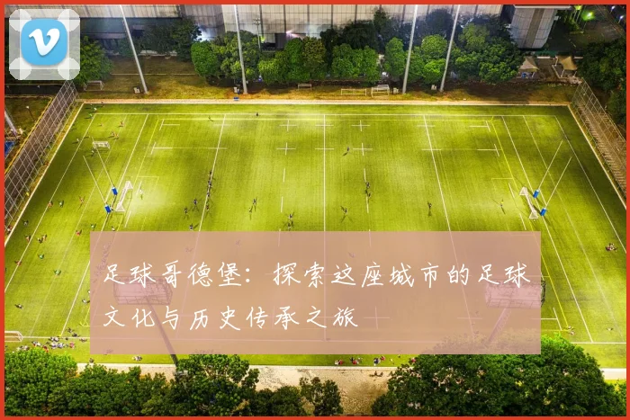 足球哥德堡：探索这座城市的足球文化与历史传承之旅